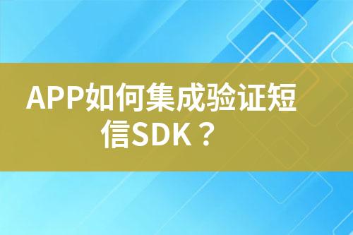 APP如何集成驗證短信SDK？