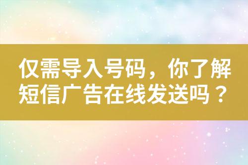 僅需導入號碼，你了解短信廣告在線發送嗎？