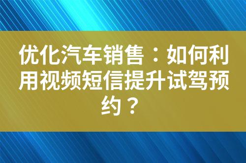 優(yōu)化汽車銷售：如何利用視頻短信提升試駕預約？