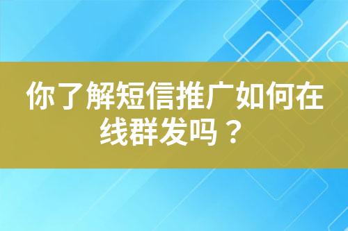 你了解短信推廣如何在線群發嗎？