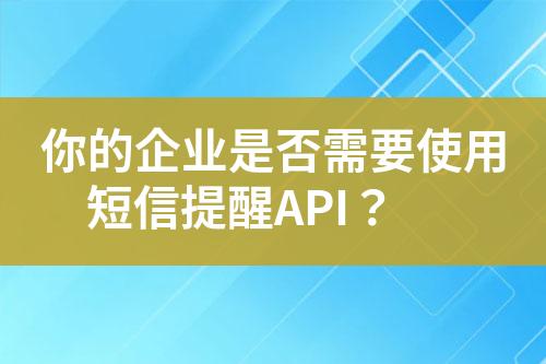 你的企業(yè)是否需要使用短信提醒API？