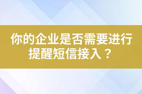 你的企業(yè)是否需要進(jìn)行提醒短信接入？