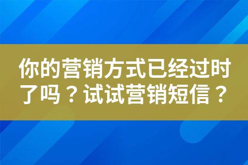 你的營銷方式已經(jīng)過時了嗎？試試營銷短信？
