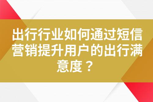 出行行業如何通過短信營銷提升用戶的出行滿意度？