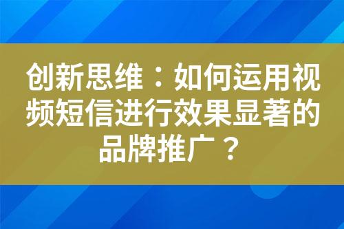 創(chuàng)新思維：如何運用視頻短信進行效果顯著的品牌推廣？