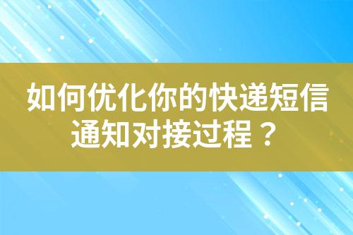 如何優(yōu)化你的快遞短信通知對接過程？