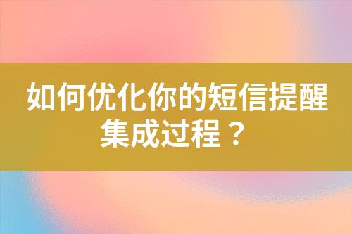 如何優(yōu)化你的短信提醒集成過程？