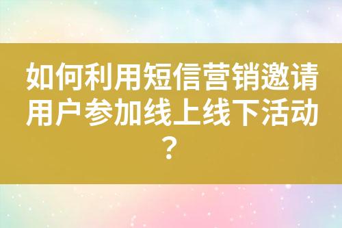如何利用短信營銷邀請用戶參加線上線下活動？