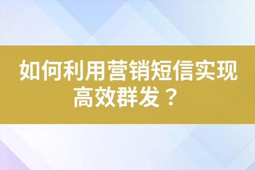 如何利用營銷短信實現高效群發？