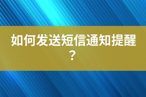 如何發(fā)送短信通知提醒？