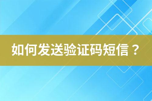 如何發(fā)送驗(yàn)證碼短信？