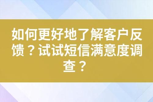 如何更好地了解客戶反饋？試試短信滿意度調查？