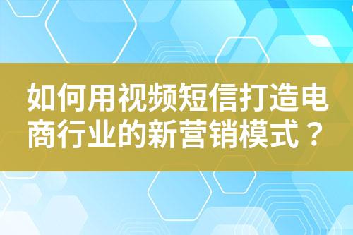 如何用視頻短信打造電商行業的新營銷模式？