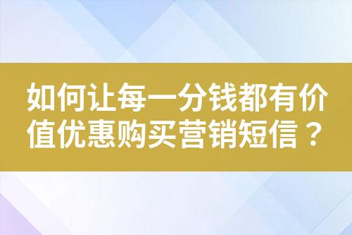如何讓每一分錢都有價(jià)值優(yōu)惠購買營銷短信？