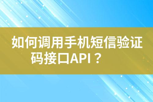 如何調用手機短信驗證碼接口API？
