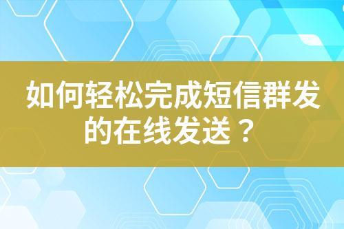 如何輕松完成短信群發(fā)的在線發(fā)送？