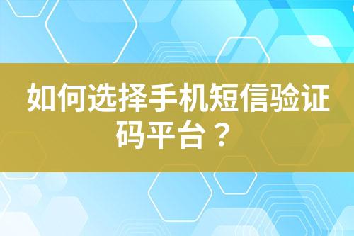 如何選擇手機(jī)短信驗(yàn)證碼平臺？
