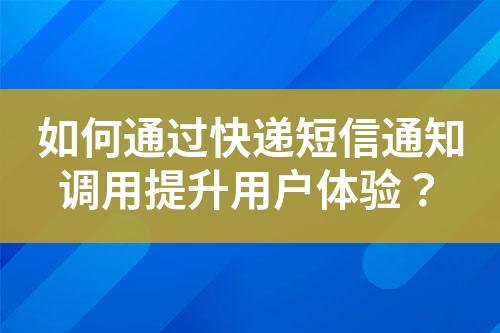如何通過快遞短信通知調用提升用戶體驗？