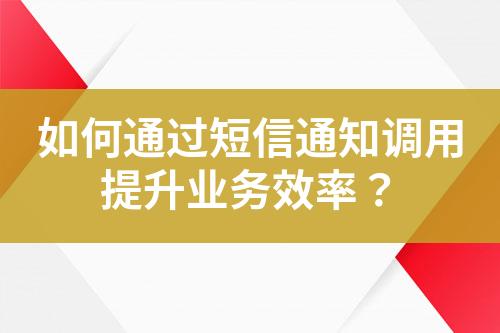如何通過短信通知調(diào)用提升業(yè)務效率？