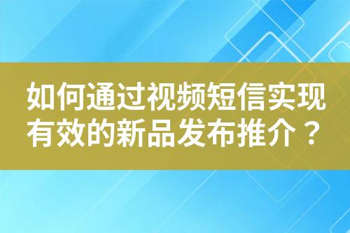 如何通過視頻短信實現有效的新品發布推介？
