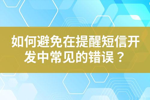 如何避免在提醒短信開發中常見的錯誤？