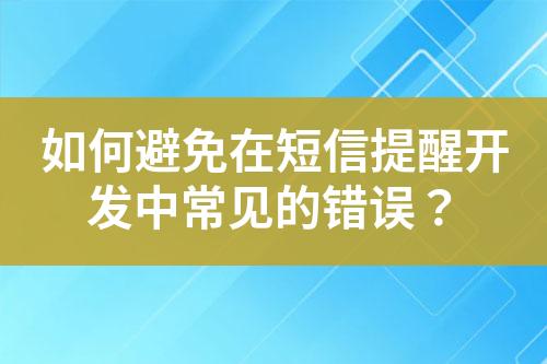 如何避免在短信提醒開發(fā)中常見的錯誤？