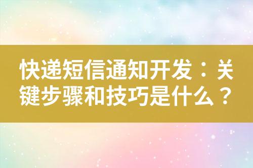 快遞短信通知開發：關鍵步驟和技巧是什么？