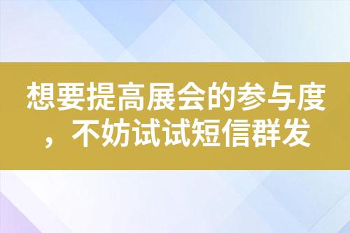 想要提高展會(huì)的參與度，不妨試試短信群發(fā)