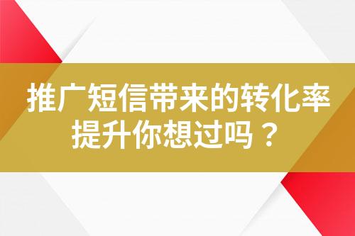 推廣短信帶來的轉(zhuǎn)化率提升你想過嗎？
