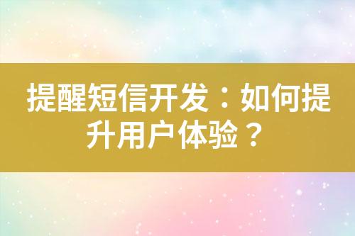 提醒短信開發(fā)：如何提升用戶體驗？