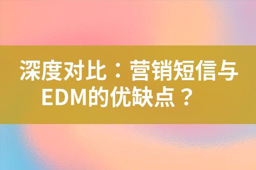 深度對(duì)比：營(yíng)銷短信與EDM的優(yōu)缺點(diǎn)？