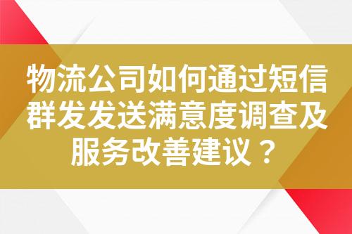 物流公司如何通過短信群發(fā)發(fā)送滿意度調(diào)查及服務(wù)改善建議？