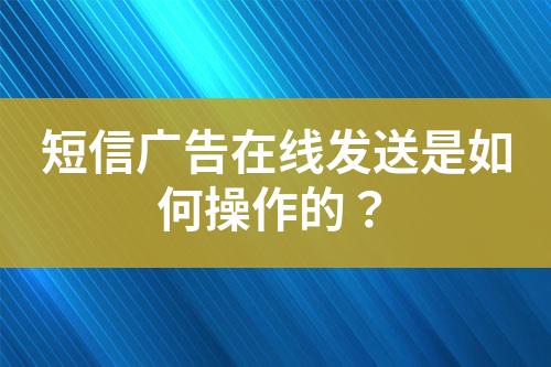 短信廣告在線發(fā)送是如何操作的？