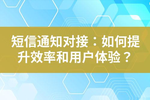 短信通知對(duì)接：如何提升效率和用戶體驗(yàn)？
