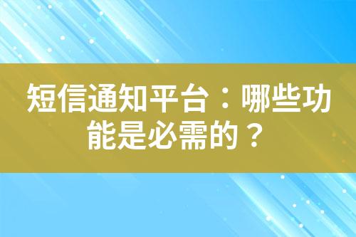 短信通知平臺：哪些功能是必需的？