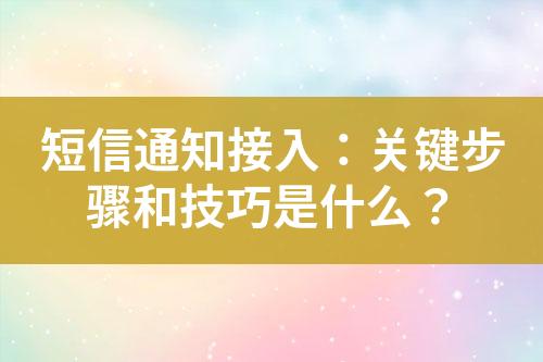 短信通知接入：關(guān)鍵步驟和技巧是什么？