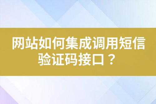 網站如何集成調用短信驗證碼接口？