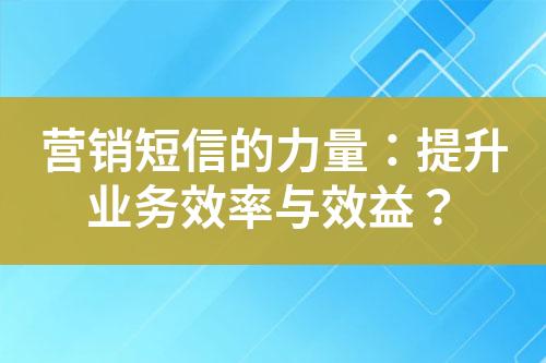 營銷短信的力量：提升業務效率與效益？