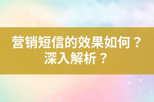 營銷短信的效果如何？深入解析？