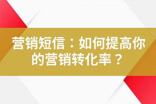 營銷短信：如何提高你的營銷轉(zhuǎn)化率？