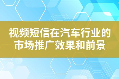 視頻短信在汽車(chē)行業(yè)的市場(chǎng)推廣效果和前景