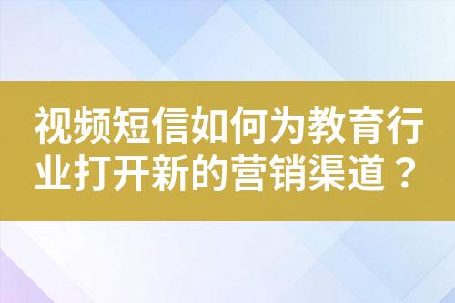 視頻短信如何為教育行業打開新的營銷渠道？