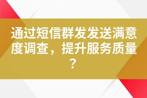 通過短信群發發送滿意度調查，提升服務質量？