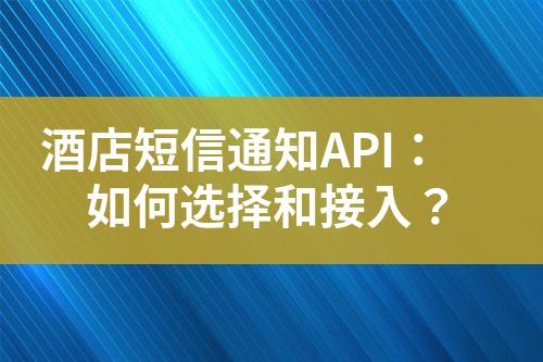 酒店短信通知API：如何選擇和接入？