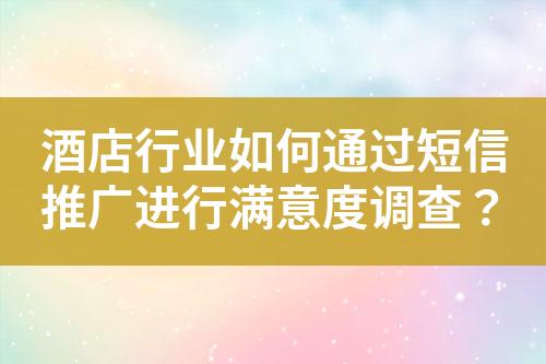 酒店行業(yè)如何通過短信推廣進(jìn)行滿意度調(diào)查？
