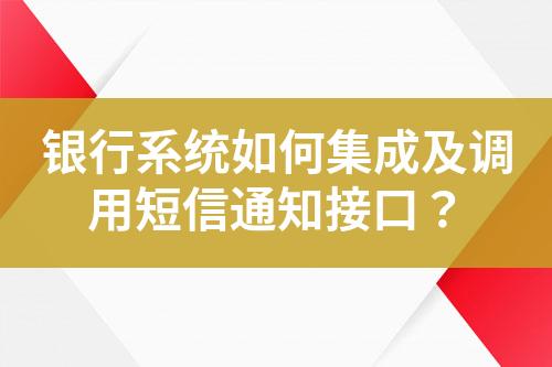 銀行系統如何集成及調用短信通知接口？