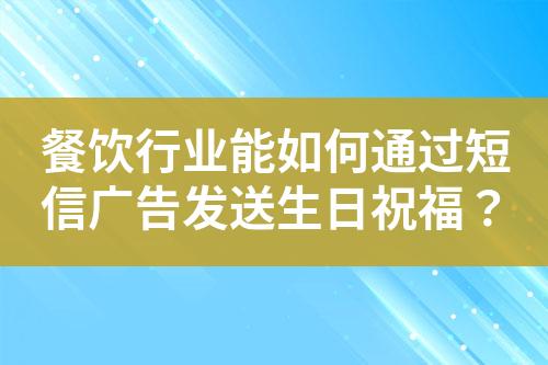 餐飲行業能如何通過短信廣告發送生日祝福？